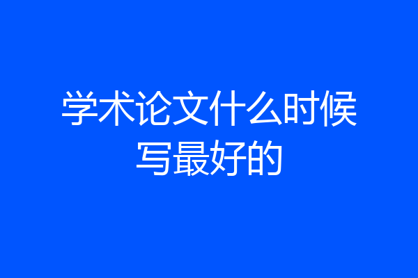 学术论文什么时候写最好的