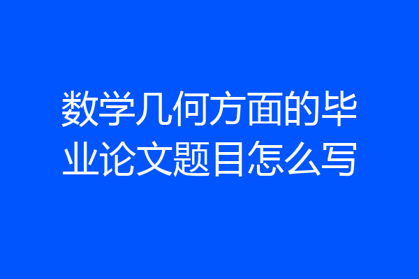 数学几何方面的毕业论文题目怎么写