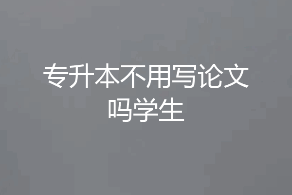 专升本不用写论文吗学生