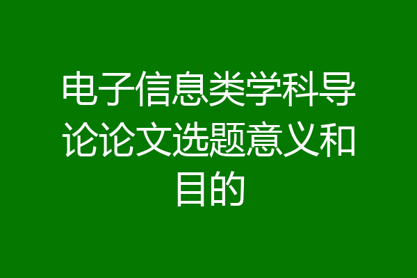 电子信息类学科导论论文选题意义和目的