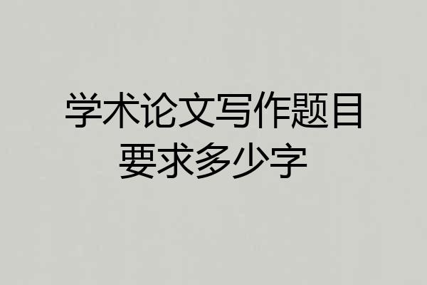 学术论文写作题目要求多少字