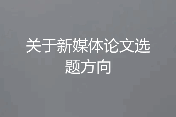 关于新媒体论文选题方向