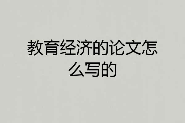 教育经济的论文怎么写的