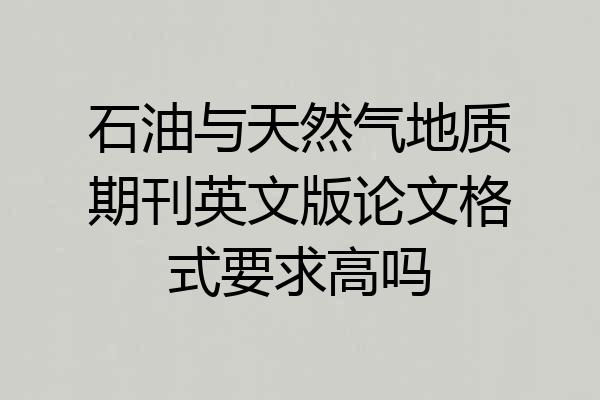 石油与天然气地质期刊英文版论文格式要求高吗