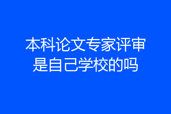 本科论文专家评审是自己学校的吗