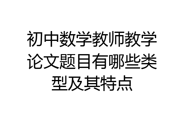 初中数学教师教学论文题目有哪些类型及其特点