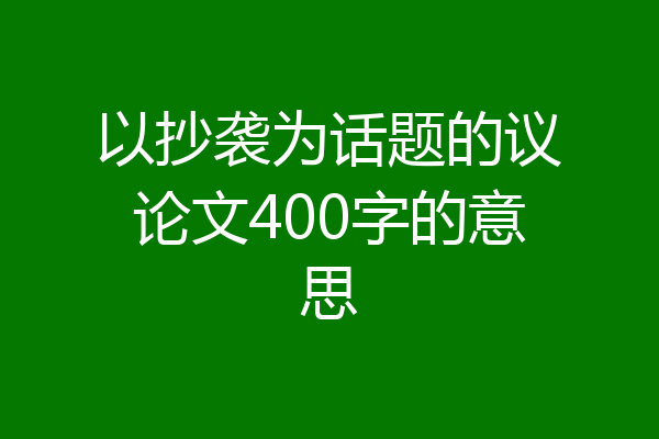 以抄袭为话题的议论文400字的意思