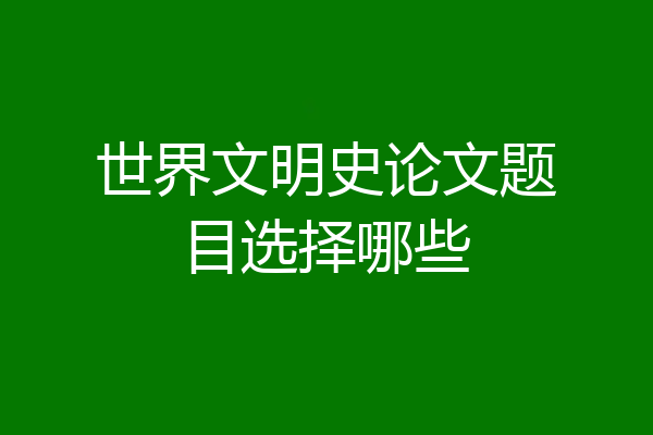世界文明史论文题目选择哪些