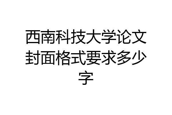 西南科技大学论文封面格式要求多少字