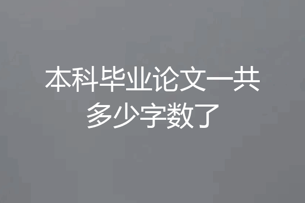 本科毕业论文一共多少字数了