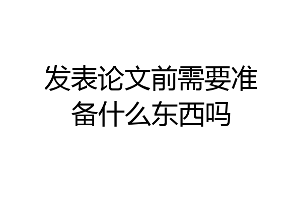 发表论文前需要准备什么东西吗