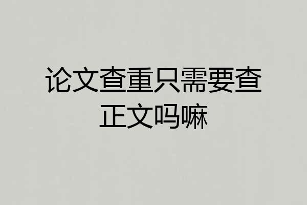 论文查重只需要查正文吗嘛