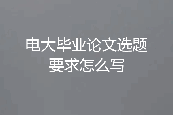 电大毕业论文选题要求怎么写