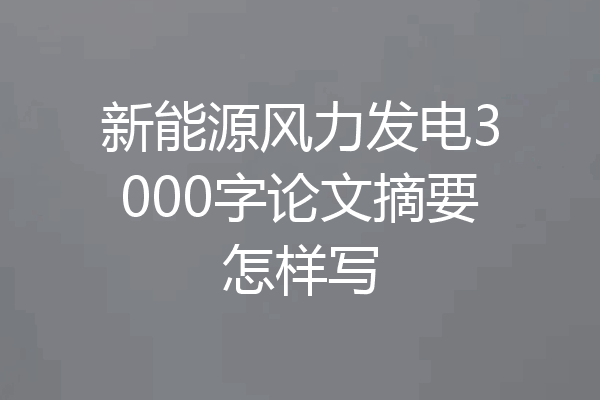 新能源风力发电3000字论文摘要怎样写
