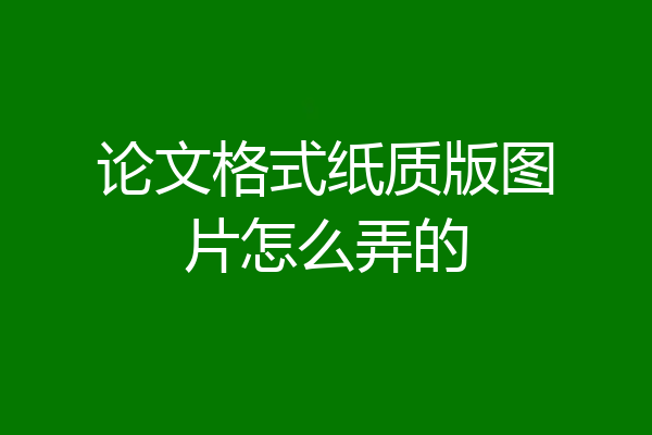 论文格式纸质版图片怎么弄的