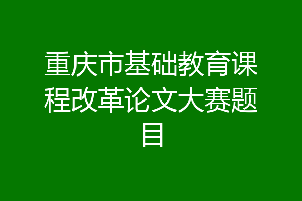 重庆市基础教育课程改革论文大赛题目