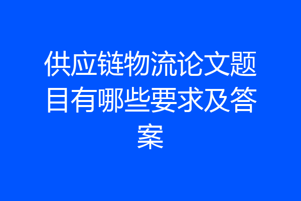供应链物流论文题目有哪些要求及答案