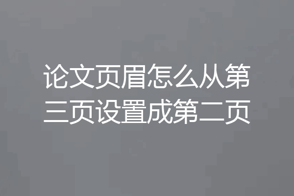 论文页眉怎么从第三页设置成第二页