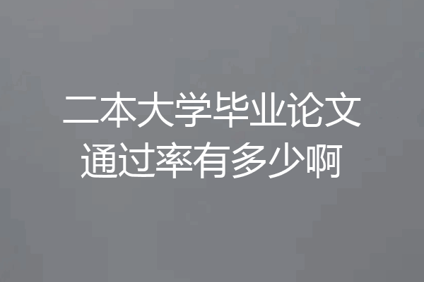二本大学毕业论文通过率有多少啊