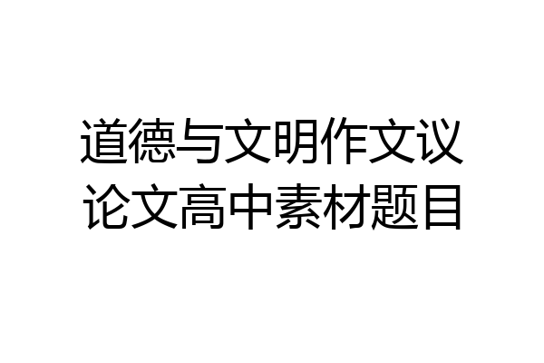 道德与文明作文议论文高中素材题目