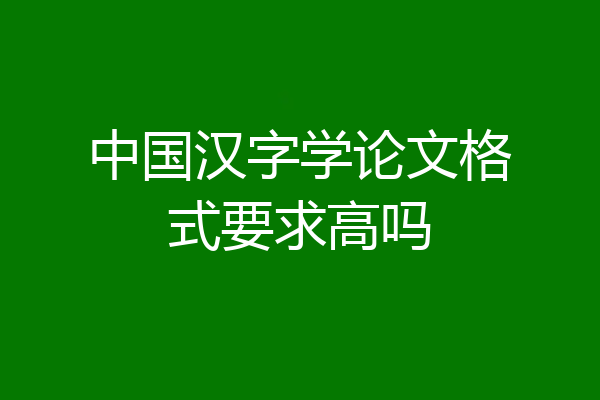 中国汉字学论文格式要求高吗