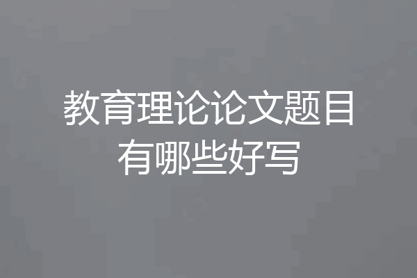 教育理论论文题目有哪些好写