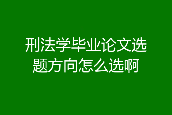 刑法学毕业论文选题方向怎么选啊