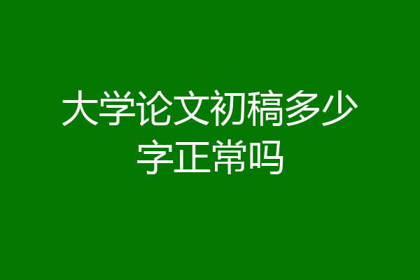 大学论文初稿多少字正常吗