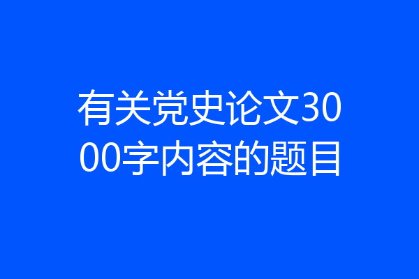 有关党史论文3000字内容的题目
