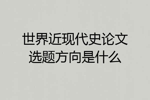 世界近现代史论文选题方向是什么