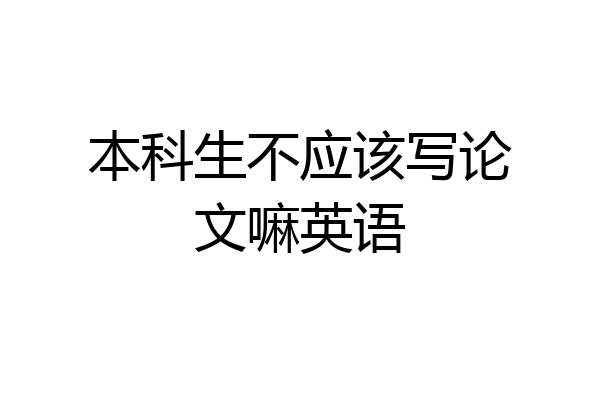 本科生不应该写论文嘛英语