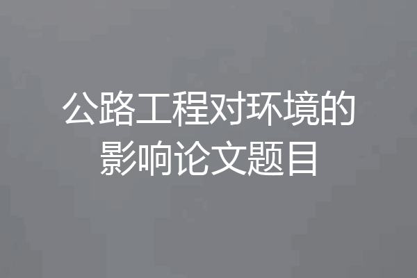 公路工程对环境的影响论文题目