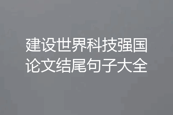 建设世界科技强国论文结尾句子大全