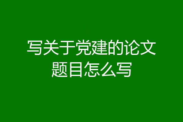 写关于党建的论文题目怎么写