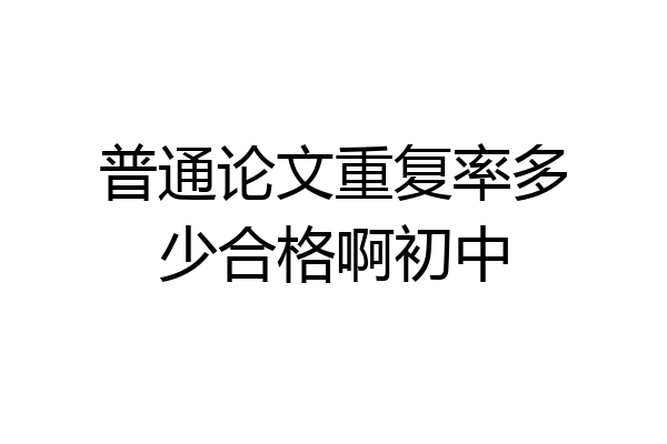 普通论文重复率多少合格啊初中