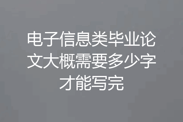 电子信息类毕业论文大概需要多少字才能写完