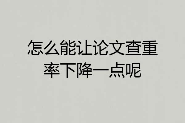 怎么能让论文查重率下降一点呢