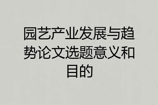 园艺产业发展与趋势论文选题意义和目的