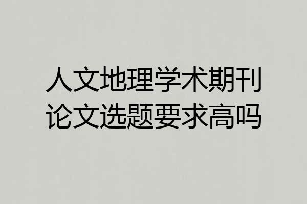 人文地理学术期刊论文选题要求高吗