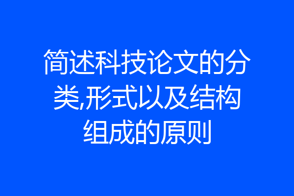 简述科技论文的分类,形式以及结构组成的原则