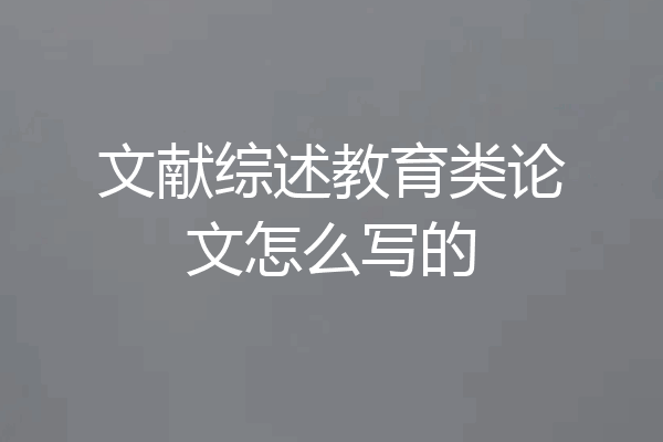 文献综述教育类论文怎么写的