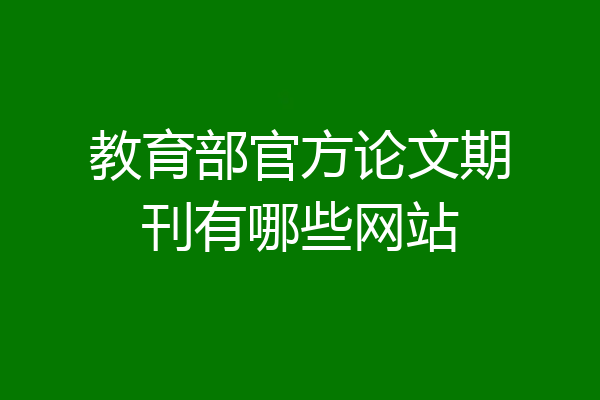 教育部官方论文期刊有哪些网站
