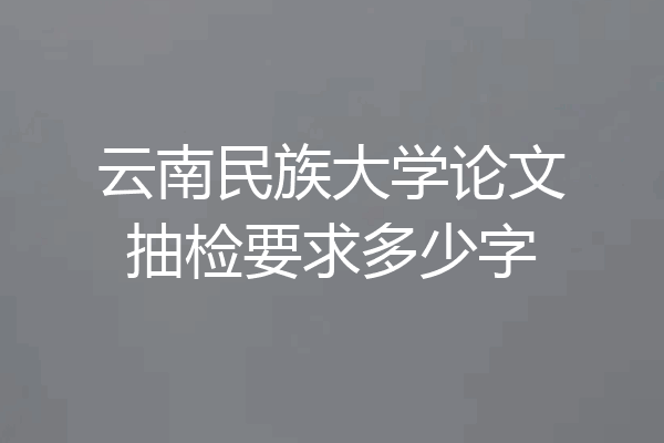 云南民族大学论文抽检要求多少字
