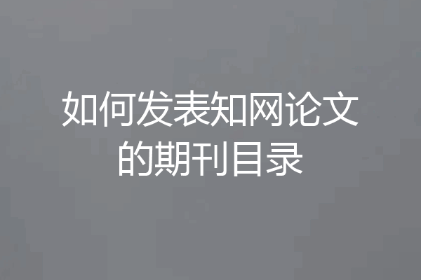 如何发表知网论文的期刊目录