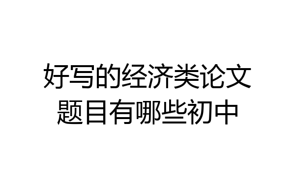 好写的经济类论文题目有哪些初中