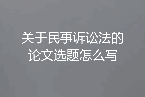 关于民事诉讼法的论文选题怎么写