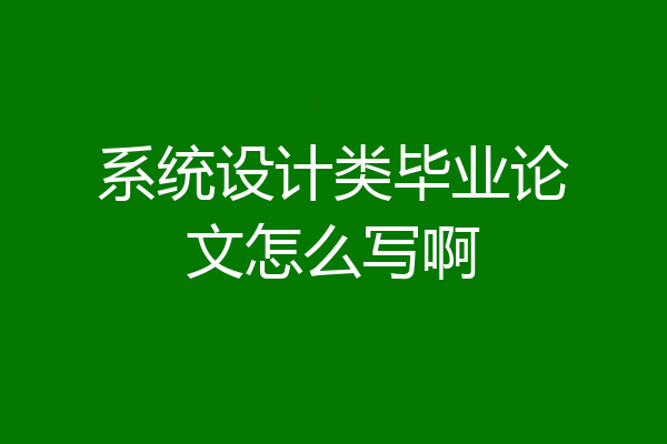 系统设计类毕业论文怎么写啊