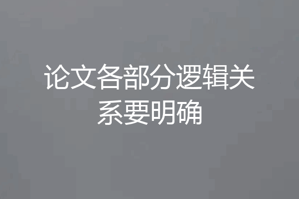 论文各部分逻辑关系要明确