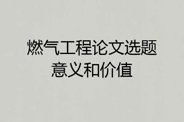 燃气工程论文选题意义和价值