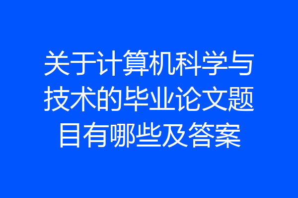关于计算机科学与技术的毕业论文题目有哪些及答案